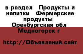  в раздел : Продукты и напитки » Фермерские продукты . Оренбургская обл.,Медногорск г.